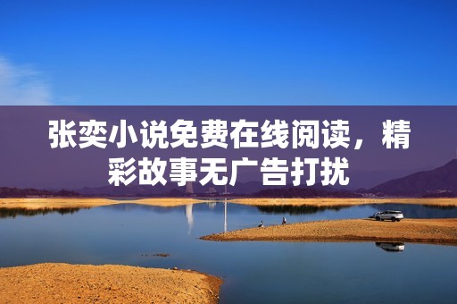 张奕小说免费在线阅读，精彩故事无广告打扰
