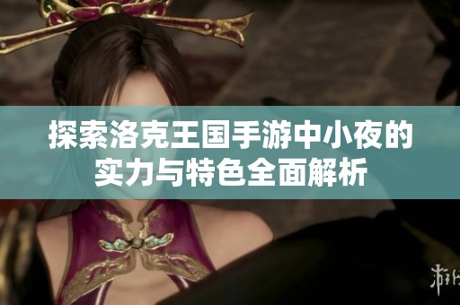 探索洛克王国手游中小夜的实力与特色全面解析