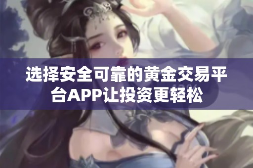 选择安全可靠的黄金交易平台APP让投资更轻松