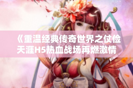《重温经典传奇世界之仗俭天涯H5热血战场再燃激情》