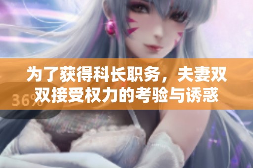 为了获得科长职务，夫妻双双接受权力的考验与诱惑