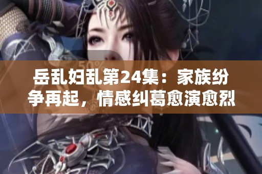 岳乱妇乱第24集：家族纷争再起，情感纠葛愈演愈烈