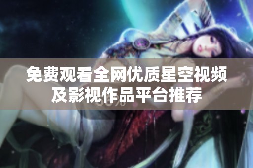 免费观看全网优质星空视频及影视作品平台推荐
