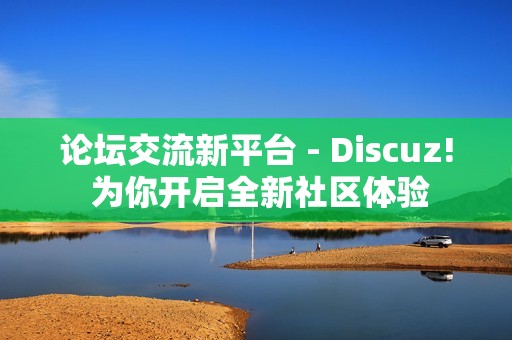 论坛交流新平台 - Discuz! 为你开启全新社区体验