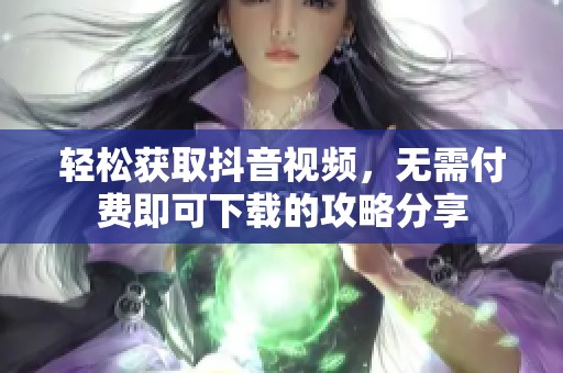 轻松获取抖音视频，无需付费即可下载的攻略分享