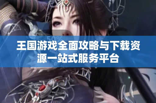 王国游戏全面攻略与下载资源一站式服务平台