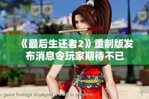 《最后生还者2》重制版发布消息令玩家期待不已