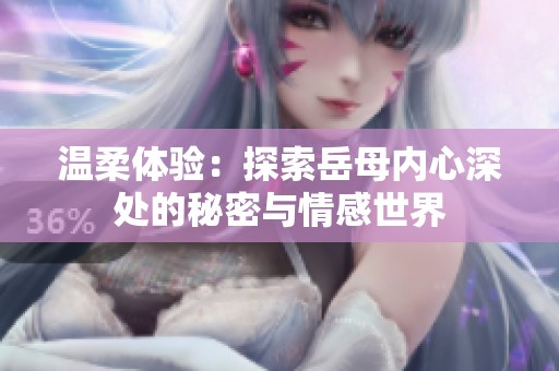 温柔体验：探索岳母内心深处的秘密与情感世界