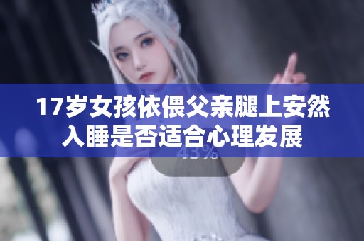 17岁女孩依偎父亲腿上安然入睡是否适合心理发展