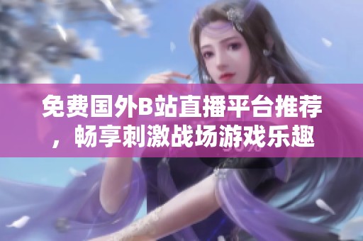 免费国外B站直播平台推荐，畅享刺激战场游戏乐趣