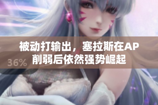 被动打输出，塞拉斯在AP削弱后依然强势崛起