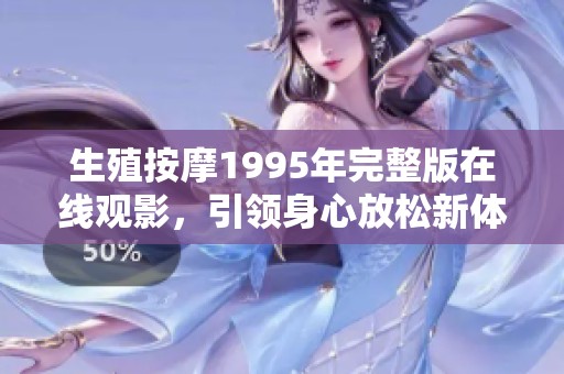 生殖按摩1995年完整版在线观影，引领身心放松新体验