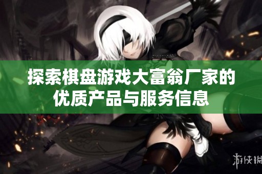探索棋盘游戏大富翁厂家的优质产品与服务信息