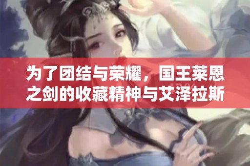 为了团结与荣耀，国王莱恩之剑的收藏精神与艾泽拉斯的梦想