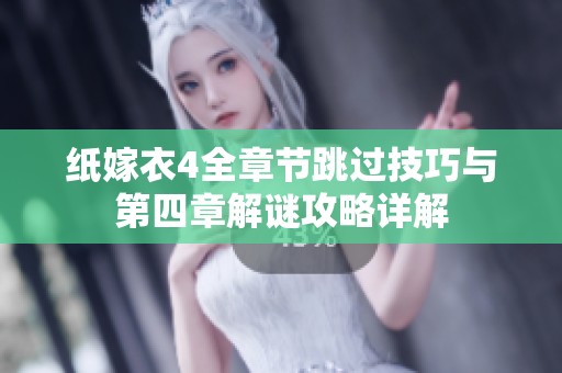 纸嫁衣4全章节跳过技巧与第四章解谜攻略详解