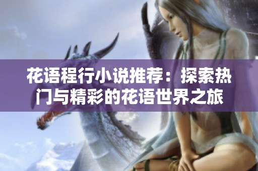 花语程行小说推荐：探索热门与精彩的花语世界之旅