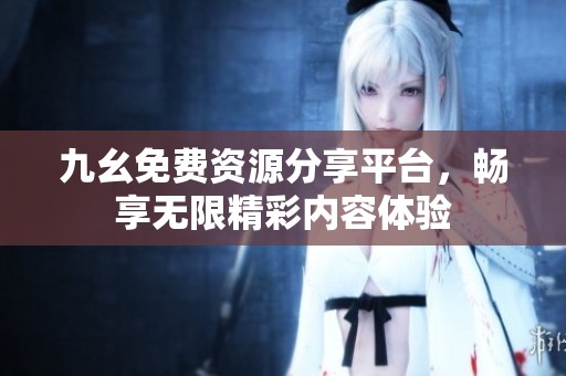 九幺免费资源分享平台，畅享无限精彩内容体验