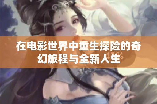 在电影世界中重生探险的奇幻旅程与全新人生