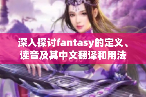 深入探讨fantasy的定义、读音及其中文翻译和用法