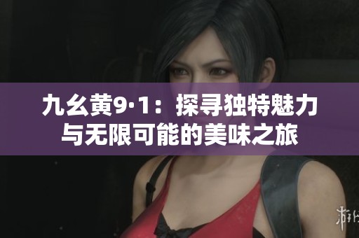 九幺黄9·1：探寻独特魅力与无限可能的美味之旅