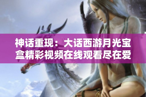 神话重现：大话西游月光宝盒精彩视频在线观看尽在爱奇艺