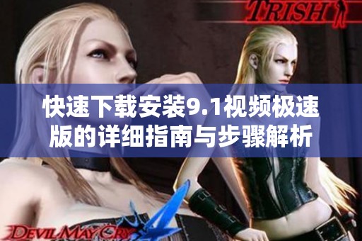 快速下载安装9.1视频极速版的详细指南与步骤解析