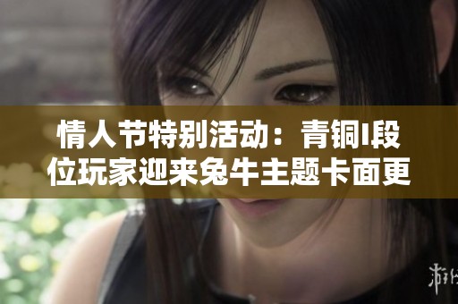 情人节特别活动：青铜I段位玩家迎来兔牛主题卡面更新