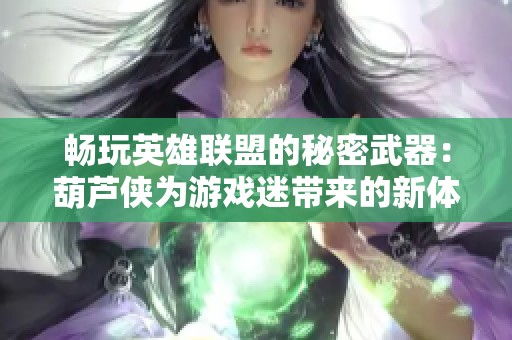 畅玩英雄联盟的秘密武器：葫芦侠为游戏迷带来的新体验