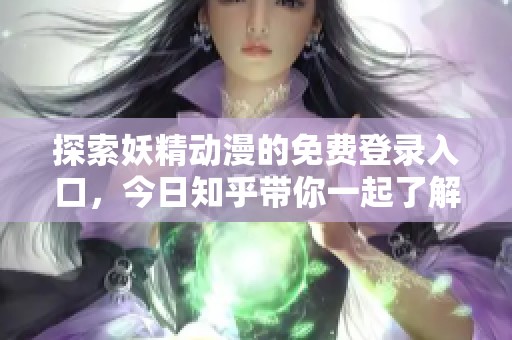 探索妖精动漫的免费登录入口，今日知乎带你一起了解