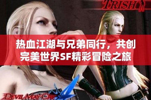 热血江湖与兄弟同行，共创完美世界SF精彩冒险之旅