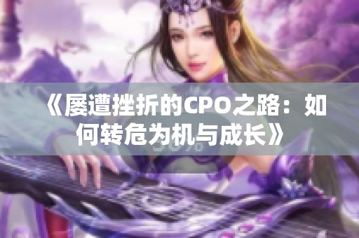 《屡遭挫折的CPO之路：如何转危为机与成长》