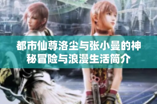 都市仙尊洛尘与张小曼的神秘冒险与浪漫生活简介