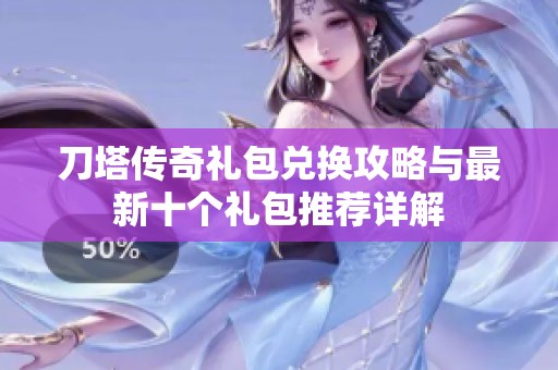 刀塔传奇礼包兑换攻略与最新十个礼包推荐详解