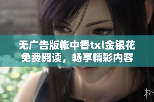 无广告版帐中香txl金银花免费阅读，畅享精彩内容