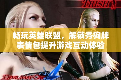 畅玩英雄联盟，解锁秀狗牌表情包提升游戏互动体验