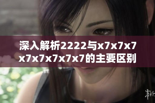 深入解析2222与x7x7x7x7x7x7x7x7的主要区别与应用特点