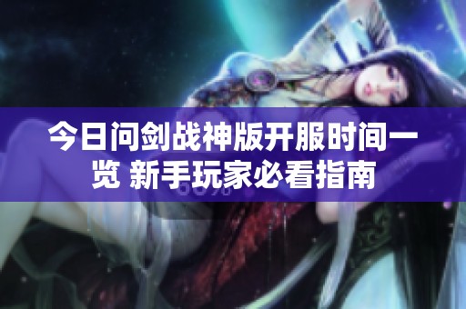 今日问剑战神版开服时间一览 新手玩家必看指南
