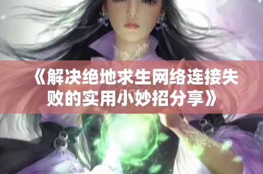 《解决绝地求生网络连接失败的实用小妙招分享》