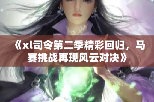 《xl司令第二季精彩回归，马赛挑战再现风云对决》