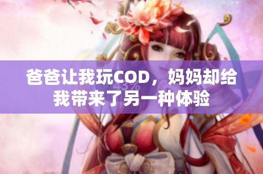 爸爸让我玩COD，妈妈却给我带来了另一种体验