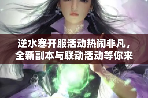 逆水寒开服活动热闹非凡，全新副本与联动活动等你来挑战！