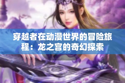 穿越者在动漫世界的冒险旅程：龙之宫的奇幻探索