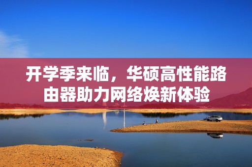 开学季来临，华硕高性能路由器助力网络焕新体验
