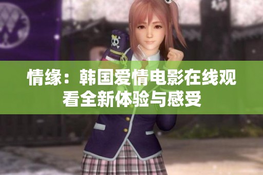 情缘：韩国爱情电影在线观看全新体验与感受