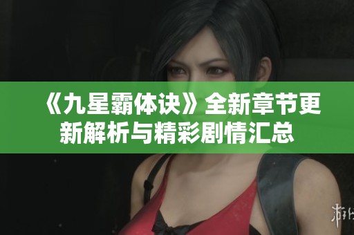 《九星霸体诀》全新章节更新解析与精彩剧情汇总
