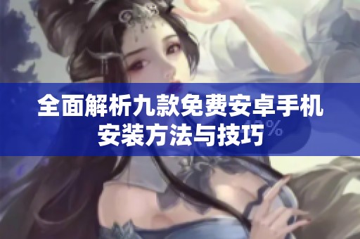 全面解析九款免费安卓手机安装方法与技巧