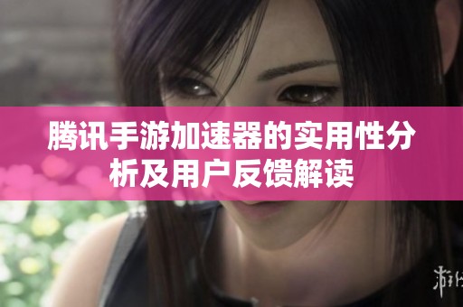 腾讯手游加速器的实用性分析及用户反馈解读