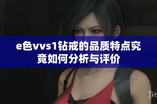 e色vvs1钻戒的品质特点究竟如何分析与评价