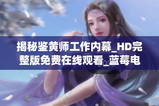 揭秘鉴黄师工作内幕_HD完整版免费在线观看_蓝莓电影网