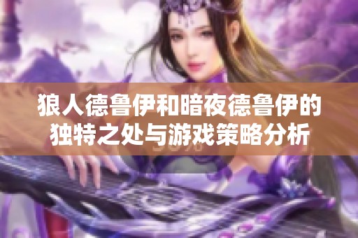 狼人德鲁伊和暗夜德鲁伊的独特之处与游戏策略分析